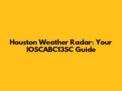 Houston Weather Radar: Your IOSCABC13SC Guide