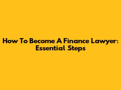 How To Become A Finance Lawyer: Essential Steps