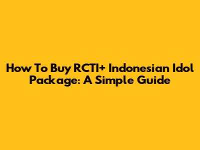 How To Buy RCTI+ Indonesian Idol Package: A Simple Guide