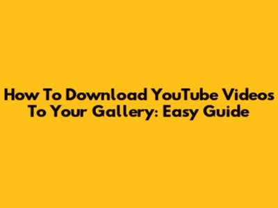 How To Download YouTube Videos To Your Gallery: Easy Guide