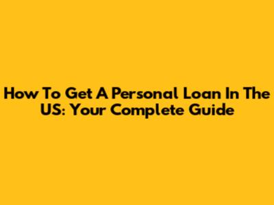 How To Get A Personal Loan In The US: Your Complete Guide