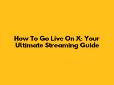 How To Go Live On X: Your Ultimate Streaming Guide