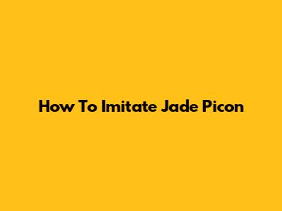 How To Imitate Jade Picon