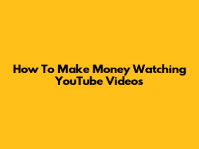 How To Make Money Watching YouTube Videos