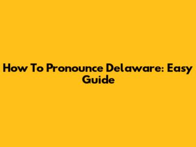 How To Pronounce Delaware: Easy Guide