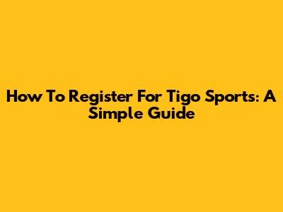 How To Register For Tigo Sports: A Simple Guide