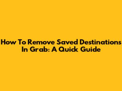 How To Remove Saved Destinations In Grab: A Quick Guide