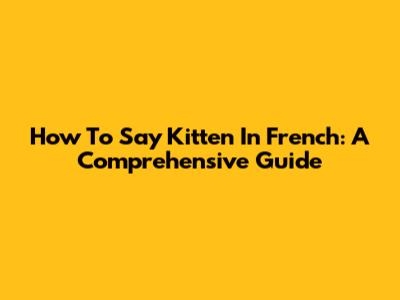 How To Say Kitten In French: A Comprehensive Guide