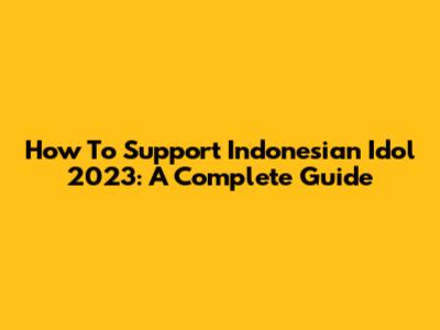 How To Support Indonesian Idol 2023: A Complete Guide
