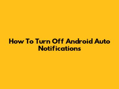 How To Turn Off Android Auto Notifications