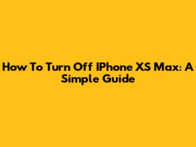How To Turn Off IPhone XS Max: A Simple Guide