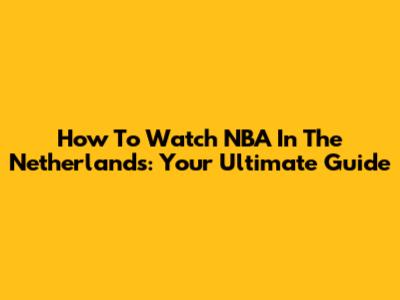 How To Watch NBA In The Netherlands: Your Ultimate Guide