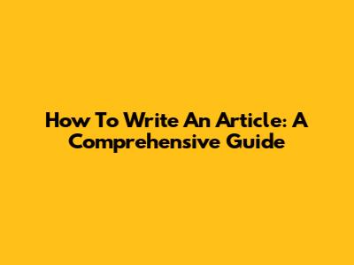How To Write An Article: A Comprehensive Guide