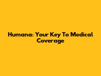 Humana: Your Key To Medical Coverage
