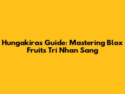 Hungakira's Guide: Mastering Blox Fruits' Tri Nhan Sang