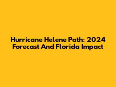 Hurricane Helene Path: 2024 Forecast And Florida Impact