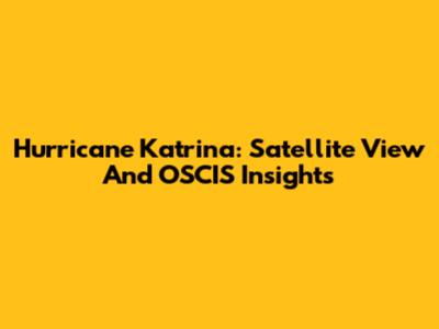 Hurricane Katrina: Satellite View And OSCIS Insights