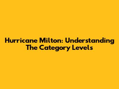 Hurricane Milton: Understanding The Category Levels