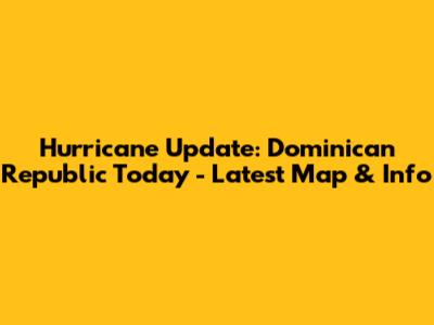 Hurricane Update: Dominican Republic Today - Latest Map & Info