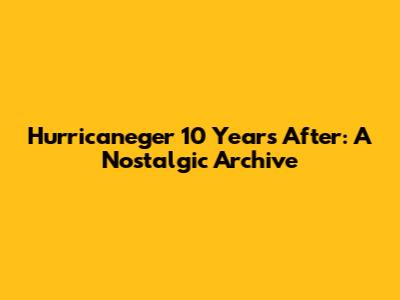Hurricaneger 10 Years After: A Nostalgic Archive