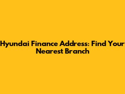 Hyundai Finance Address: Find Your Nearest Branch