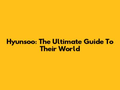 Hyunsoo: The Ultimate Guide To Their World