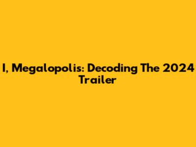 I, Megalopolis: Decoding The 2024 Trailer