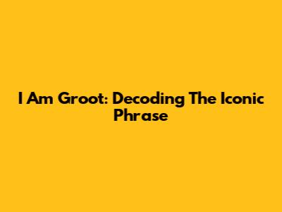 I Am Groot: Decoding The Iconic Phrase