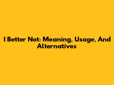 I Better Not: Meaning, Usage, And Alternatives