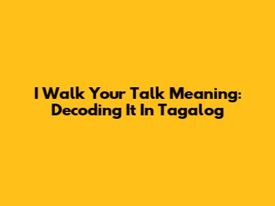 I Walk Your Talk Meaning: Decoding It In Tagalog