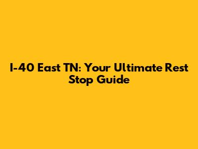 I-40 East TN: Your Ultimate Rest Stop Guide