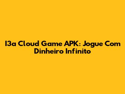 I3a Cloud Game APK: Jogue Com Dinheiro Infinito