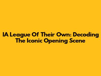 IA League Of Their Own: Decoding The Iconic Opening Scene