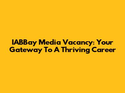 IABBay Media Vacancy: Your Gateway To A Thriving Career