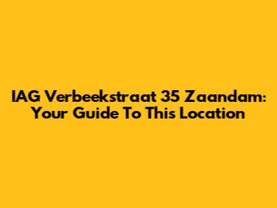 IAG Verbeekstraat 35 Zaandam: Your Guide To This Location