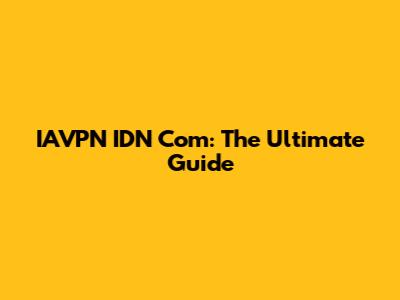 IAVPN IDN Com: The Ultimate Guide