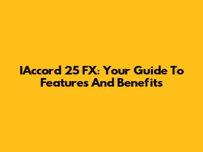 IAccord 25 FX: Your Guide To Features And Benefits