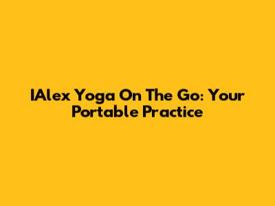 IAlex Yoga On The Go: Your Portable Practice