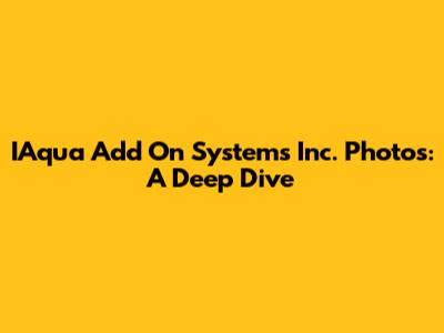 IAqua Add On Systems Inc. Photos: A Deep Dive