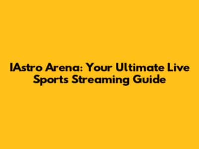 IAstro Arena: Your Ultimate Live Sports Streaming Guide