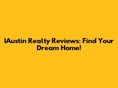 IAustin Realty Reviews: Find Your Dream Home!