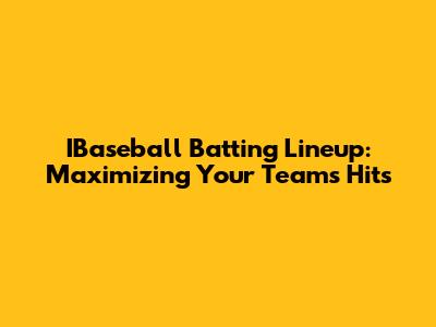 IBaseball Batting Lineup: Maximizing Your Team's Hits