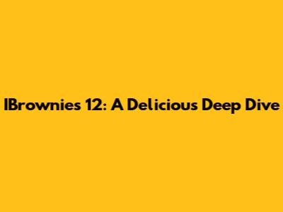 IBrownies 12: A Delicious Deep Dive