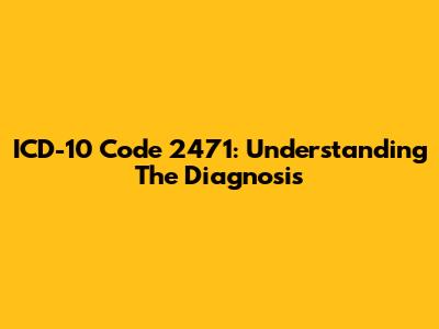 ICD-10 Code 2471: Understanding The Diagnosis