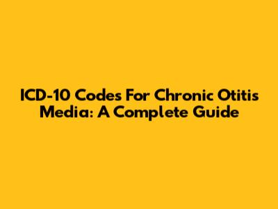 ICD-10 Codes For Chronic Otitis Media: A Complete Guide