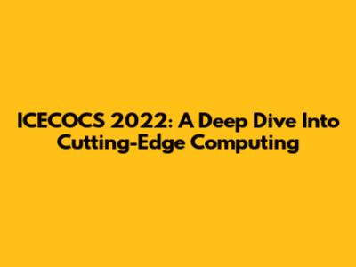 ICECOCS 2022: A Deep Dive Into Cutting-Edge Computing