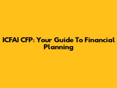 ICFAI CFP: Your Guide To Financial Planning