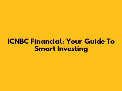 ICNBC Financial: Your Guide To Smart Investing