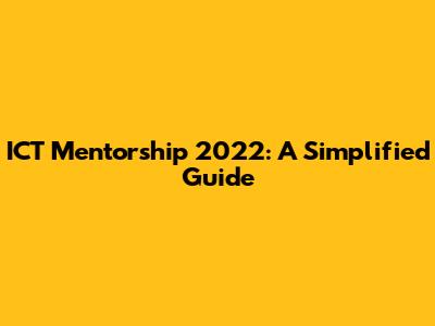 ICT Mentorship 2022: A Simplified Guide
