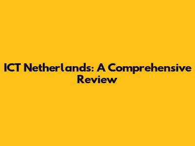 ICT Netherlands: A Comprehensive Review